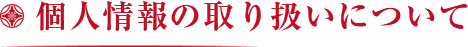 個人情報の取り扱いについて